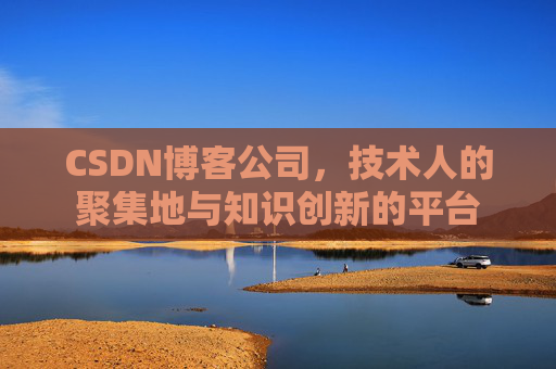 CSDN博客公司，技术人的聚集地与知识创新的平台