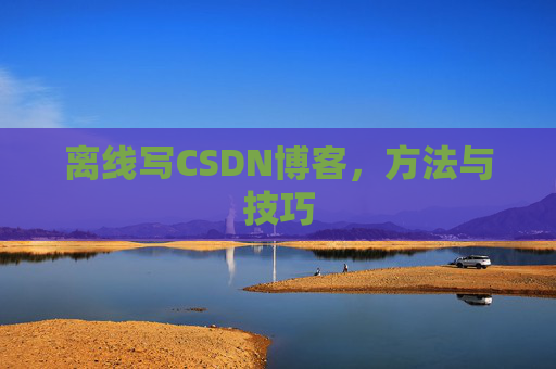 离线写CSDN博客，方法与技巧