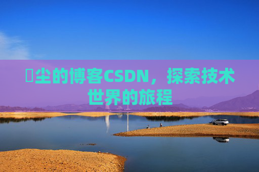 玦尘的博客CSDN，探索技术世界的旅程